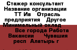 Стажер-консультант › Название организации ­ ТТ-Ив › Отрасль предприятия ­ Другое › Минимальный оклад ­ 27 000 - Все города Работа » Вакансии   . Чувашия респ.,Алатырь г.